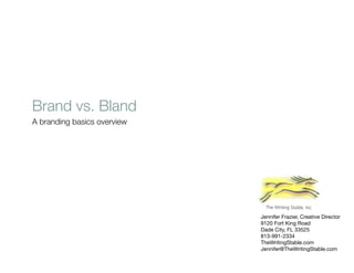 Brand vs. Bland
A branding basics overview




                             Jennifer Frazier, Creative Director
                             9120 Fort King Road
                             Dade City, FL 33525
                             813-991-2334
                             TheWritingStable.com
                             Jennifer@TheWritingStable.com
 