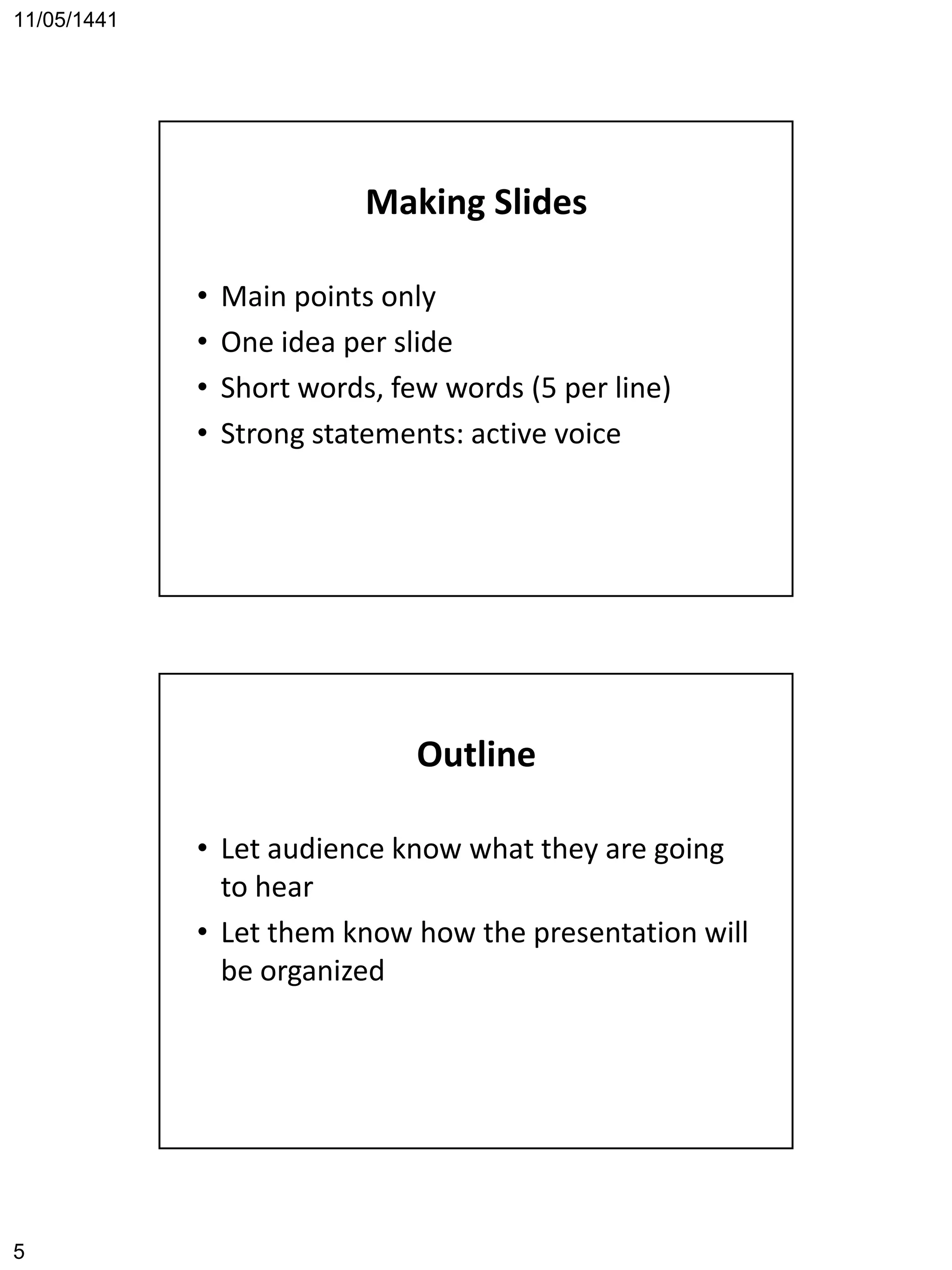 11/05/1441
5
Making Slides
• Main points only
• One idea per slide
• Short words, few words (5 per line)
• Strong statements: active voice
Outline
• Let audience know what they are going
to hear
• Let them know how the presentation will
be organized
 