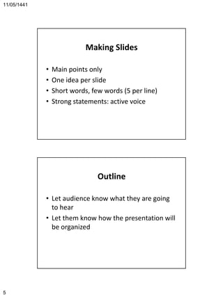 11/05/1441
5
Making Slides
• Main points only
• One idea per slide
• Short words, few words (5 per line)
• Strong statements: active voice
Outline
• Let audience know what they are going
to hear
• Let them know how the presentation will
be organized
 