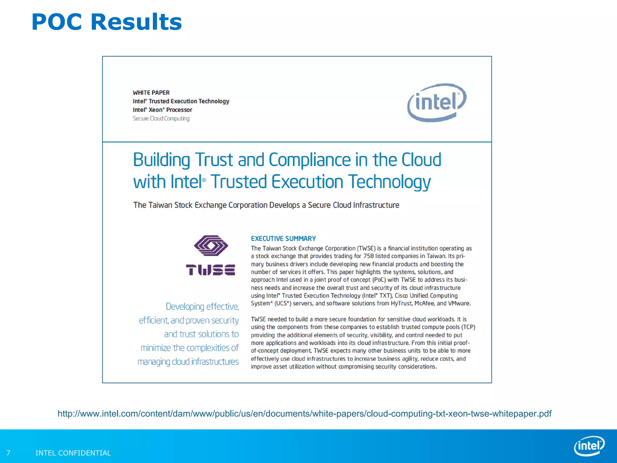INTEL CONFIDENTIAL7
POC Results
http://www.intel.com/content/dam/www/public/us/en/documents/white-papers/cloud-computing-txt-xeon-twse-whitepaper.pdf
 