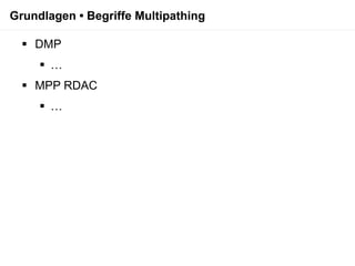 Grundlagen • Begriffe Multipathing

   DMP
      …
   MPP RDAC
      …
 