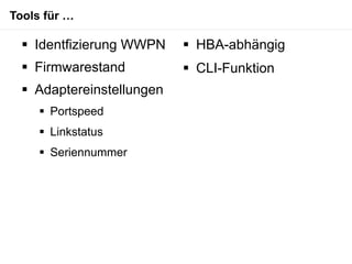 Tools für …

   Identfizierung WWPN     HBA-abhängig
   Firmwarestand           CLI-Funktion
   Adaptereinstellungen
      Portspeed
      Linkstatus
      Seriennummer
 