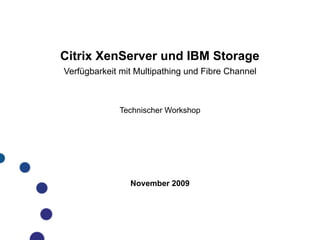Citrix XenServer und IBM Storage
Verfügbarkeit mit Multipathing und Fibre Channel



             Technischer Workshop




                November 2009
 
