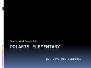 Teacher Work Sample Lite:

POLARIS ELEMENTARY
BY: KATHLEEN ANDERSON

 
