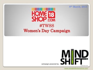 8th March, 2013




       #TWSS
Women’s Day Campaign




       campaign powered by:

                              www.mindshiftinteractive.com
 