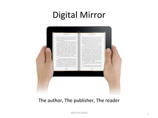 Digital Mirror 2011 Erin Reilly The author, The publisher, The reader 