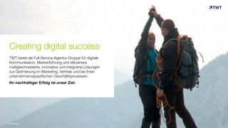 Creating digital success
TWT bietet als Full-Service-Agentur-Gruppe für digitale
Kommunikation, Markenführung und eBusiness
maßgeschneiderte, innovative und integrierte Lösungen
zur Optimierung im Marketing, Vertrieb und bei Ihren
unternehmensspezifischen Geschäftsprozessen.
Ihr nachhaltiger Erfolg ist unser Ziel.
© www.twt.de
 