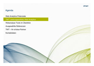 WEB ANALYTICS POTENZIALE
TWT LEISTUNGSPORTFOLIO WEB ANALYTICS
WEBANALYSE TOOLS IM ÜBERBLICK
AUSGEWÄHLTE REFERENZEN
© www.twt.de
Inhalt
TWT – IHR eVALUE PARTNER
KONTAKTDATEN
 