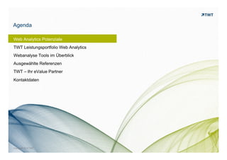 WEB ANALYTICS POTENZIALE
TWT LEISTUNGSPORTFOLIO WEB ANALYTICS
WEBANALYSE TOOLS IM ÜBERBLICK
AUSGEWÄHLTE REFERENZEN
© www.twt.de
Inhalt
TWT – IHR eVALUE PARTNER
KONTAKTDATEN
 