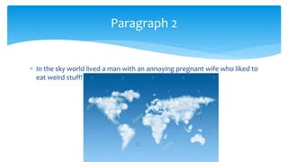 In the sky world lived a man with an annoying pregnant wife who liked to
eat weird stuff!
Paragraph 2
 