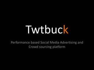 Twtbuck Performance based Social Media Advertising and Crowd sourcing platform 