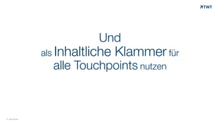 Und  
als Inhaltliche Klammer für  
alle Touchpoints nutzen
© www.twt.de
 