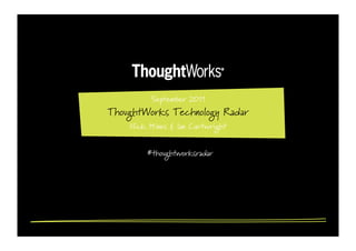 September 2011
ThoughtWorks Technology Radar
    Nick Hines & Ian Cartwright


        #thoughtworksradar
 