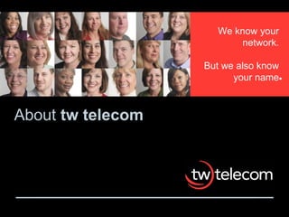 About  tw telecom We know your network. But we also know your name 