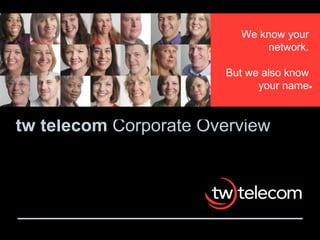tw telecom  Corporate Overview We know your network. But we also know your name 