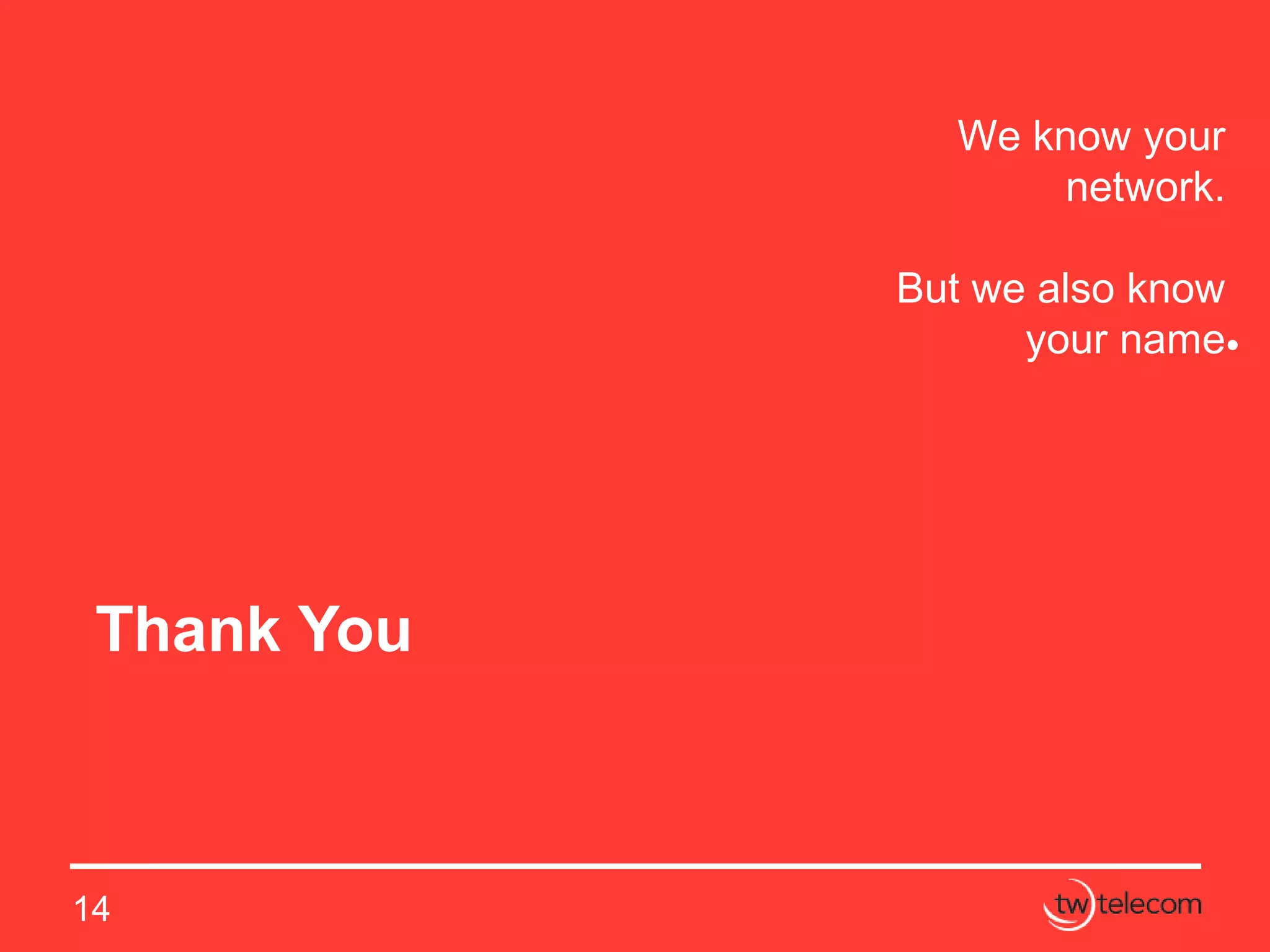 We know your
network.
But we also know
your name
14
Thank You
 