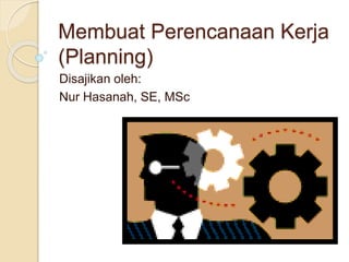 Membuat Perencanaan Kerja
(Planning)
Disajikan oleh:
Nur Hasanah, SE, MSc
 