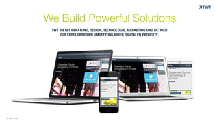 © www.twt.de
TWT BIETET BERATUNG, DESIGN, TECHNOLOGIE, MARKETING UND BETRIEB 
ZUR ERFOLGREICHEN UMSETZUNG IHRER DIGITALEN PROJEKTE.
We Build Powerful Solutions
© www.twt.de
 