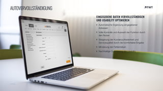 © twt.de
AUTOVERVOLLSTÄNDIGUNG
EINGEGEBENE DATEN VERVOLLSTÄNDIGEN
UND USABILITY OPTIMIEREN
Automatische Ergänzung eingegebener
Adressen
Volle Kontrolle und Auswahl der Funktion durch
den Nutzer
Steigerung der Kundenzufriedenheit und
Servicequalität durch die komfortable Eingabe
Minderung der Fehlerrisiken
Nachhaltige Optimierung der Usability
 