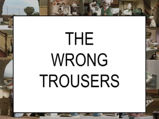 THE WRONG TROUSERS 