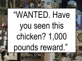 “ WANTED. Have you seen this chicken? 1,000 pounds reward.”   