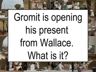 Gromit is opening his present  from Wallace.  What is it? 
