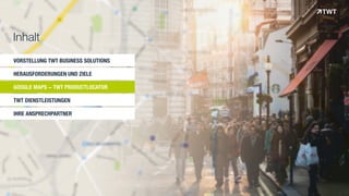 VORSTELLUNG TWT BUSINESS SOLUTIONS
HERAUSFORDERUNGEN UND ZIELE
GOOGLE MAPS - TWT PRODUCTLOCATOR
TWT DIENSTLEISTUNGEN
IHRE ANSPRECHPARTNER
Inhalt
© www.twt.de
 