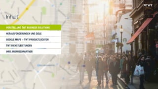 VORSTELLUNG TWT BUSINESS SOLUTIONS
HERAUSFORDERUNGEN UND ZIELE
GOOGLE MAPS - TWT PRODUCTLOCATOR
TWT DIENSTLEISTUNGEN
IHRE ANSPRECHPARTNER
Inhalt
© www.twt.de
 