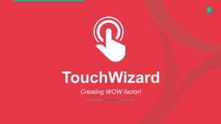1
TouchWizard
Creating WOW factor!
 