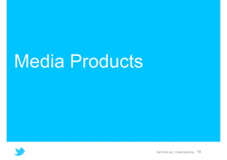 Media Products



                 TWITTER INC. CONFIDENTIAL   15
 