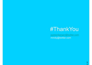 #ThankYou
pgreenberger@twitter.com
mindy@twitter.com




                           3
 
