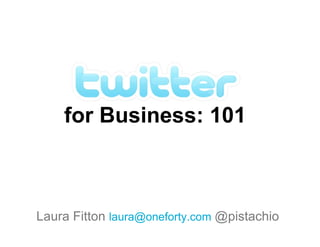 for Business: 101



Laura Fitton laura@oneforty.com @pistachio
 