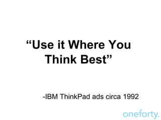 “ Use it Where You Think Best”   -IBM ThinkPad ads circa 1992 