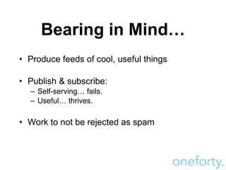 Bearing in Mind… <ul><li>Produce feeds of cool, useful things </li></ul><ul><li>Publish & subscribe: </li></ul><ul><ul><li...