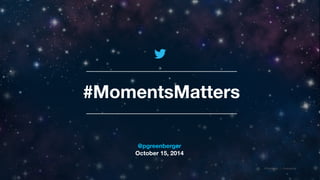 @TwitterAds | Confidential 
#MomentsMatters 
@pgreenberger 
October 15, 2014 
 