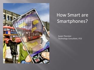 How Smart are Smartphones? Susan Thornton Technology Consultant, ITCS 