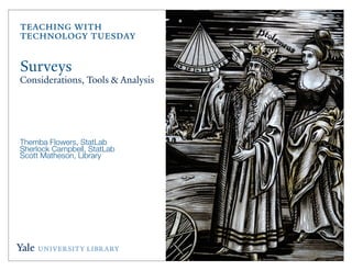Teaching with
Technology Tuesday

Surveys
Considerations, Tools & Analysis




Themba Flowers, StatLab
Sherlock Campbell, StatLab
Scott Matheson, Library
 