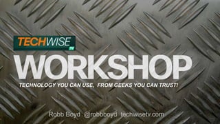 TECHNOLOGY YOU CAN USE, FROM GEEKS YOU CAN TRUST!
Robb Boyd @robbboyd techwisetv.com
 