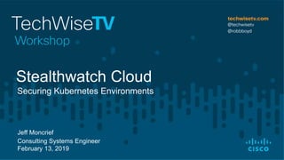Jeff Moncrief
Consulting Systems Engineer
February 13, 2019
Securing Kubernetes Environments
Stealthwatch Cloud
 