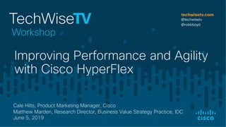 Cale Hilts, Product Marketing Manager, Cisco
Matthew Marden, Research Director, Business Value Strategy Practice, IDC
June 5, 2019
Improving Performance and Agility
with Cisco HyperFlex
 