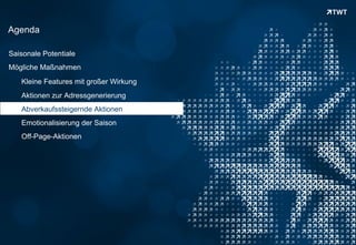 Agenda

Saisonale Potentiale
Mögliche Maßnahmen
      Kleine Features mit großer Wirkung
      Aktionen zur Adressgenerierung
      Abverkaufssteigernde Aktionen
      Emotionalisierung der Saison
      Off-Page-Aktionen




Copyright 2012 TWT
 