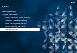 Agenda

Saisonale Potentiale
Mögliche Maßnahmen
      Kleine Features mit großer Wirkung
      Aktionen zur Adressgenerierung
      Abverkaufssteigernde Aktionen
      Emotionalisierung der Saison
      Off-Page-Aktionen




Copyright 2012 TWT
 