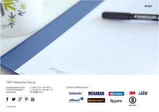 TWT Interactive Group 
Corneliusstraße 20-22 
D-40215 Düsseldorf 
www.twt.de 
T +49 (0) 211- 601 601-0 
F +49 (0) 211- 601 601-19 
M info@twt.de 
! " 
% 
# 
$ 
© www.twt.de 
Unsere Referenzen: 
