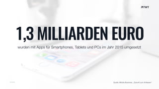 © twt.de
wurden mit Apps für Smartphones, Tablets und PCs im Jahr 2015 umgesetzt
1,3 MILLIARDEN EURO
Quelle: Mobile Business, „Zukunft zum Anfassen“
 