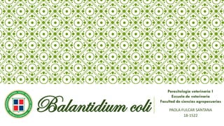 PAOLA FULCAR SANTANA
18-1522
Balantidium coli
Parasitología veterinaria 1
Escuela de veterinaria
Facultad de ciencias agropecuarias
 