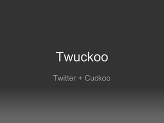 Twuckoo
Twitter + Cuckoo
 
