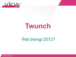 Twunch
Wat brengt 2012?
 