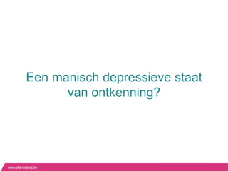 Een manisch depressieve staat
      van ontkenning?
 