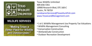 Texas Wildlife Unlimited 409.658.7261 10900 Research Blvd, STE 160-C Austin, TX 78759 [email_address] www.TexasLandManagement.com ,[object Object],[object Object],[object Object],[object Object],[object Object]