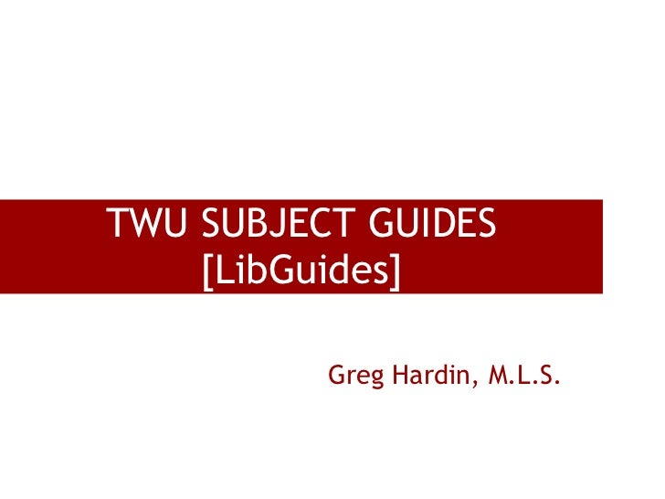 TWU SUBJECT GUIDES    [LibGuides]          Greg Hardin, M.L.S. 